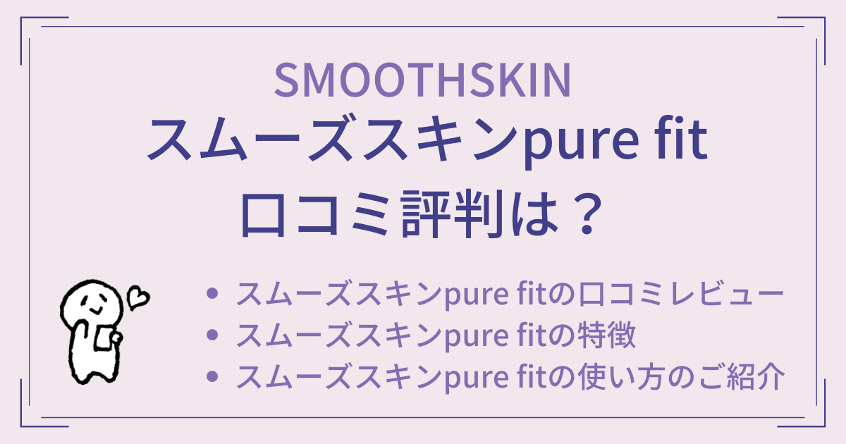 スムーズスキンpure fitの口コミ評判は？使い方もご紹介